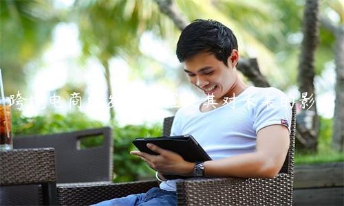 跨境电商的发展历程及其对未来的影响