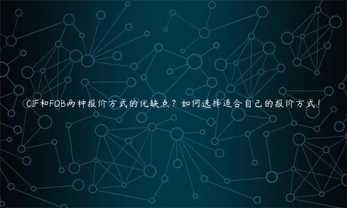 CIF和FOB两种报价方式的优缺点？如何选择适合自己的报价方式！