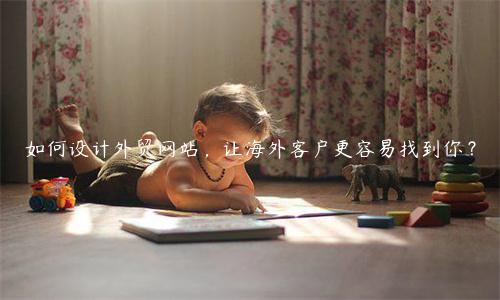如何设计外贸网站，让海外客户更容易找到你？