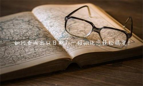 如何查询出口日期？一招get让您轻松搞定！