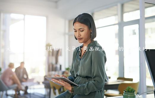 义乌外贸市场大揭秘！义乌小商品批发必知的采购技巧！