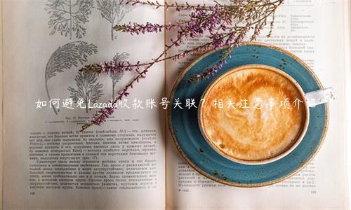 如何避免Lazada收款账号关联？相关注意事项介绍