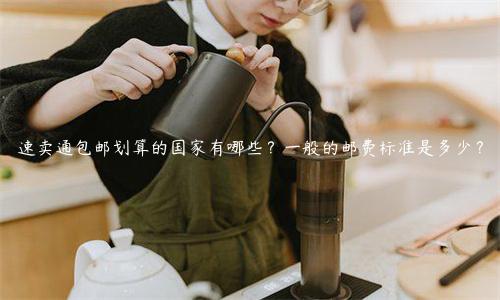 速卖通包邮划算的国家有哪些？一般的邮费标准是多少？