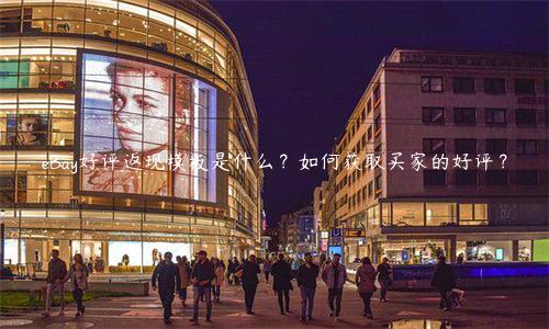 eBay好评返现模板是什么？如何获取买家的好评？