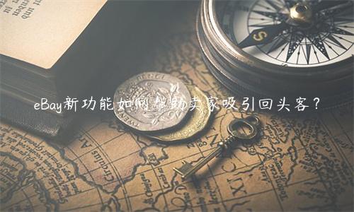 eBay新功能如何帮助卖家吸引回头客？