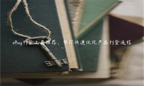 eBay刊登工具推荐，帮你快速优化产品刊登流程