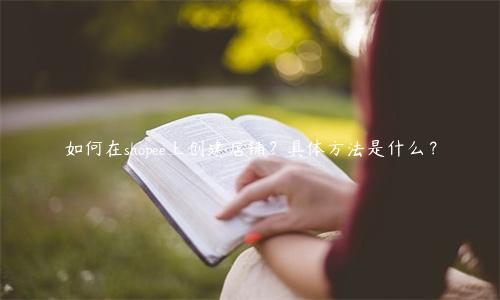 如何在shopee上创建店铺？具体方法是什么？