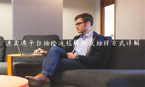 速卖通平台抽检流程解析及抽样方式详解